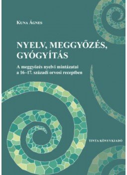 KunaÁgnes - Nyelv, meggyőzés, gyógyítás - A meggyőzés nyelvi mintázatai a 16-17. századi orvosi receptben, null 2019 antikvár könyv