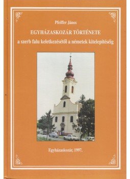 Pfeiffer János - Egyházaskozár története a szerb falu keletkezésétől a németek kitelepítéséig, Egyházaskozár 1997 antikvár könyv