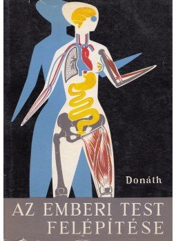 Donáth Tibor - Az emberi test felépítése Donáth Tibor - Az emberi test felépítése, Budapest 1967 antikvár könyv
