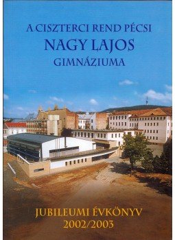 Antal Emília, Csekőné Kádas Klára, Kalász Gyula - A Ciszterci Rend pécsi Nagy Lajos Gimnáziuma évkönyv 2002/2003 Antal Emília, Csekőné Kádas Klára, Kalász Gyula - A Ciszterci Rend pécsi Nagy Lajos Gimnáziuma évkönyv 2002/2003, Pécs 2003 antikvár könyv