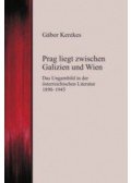 KEREKES GÁBOR - Prag liegt zwischen Galizien und Wien - Das Ungarnbild in der österreichischen Literatur 1890-1945