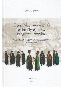 Győri L. János - "Egész Magyarországnak és Erdélységnek... világsító lámpása", Debrecen 2008 antikvár könyv