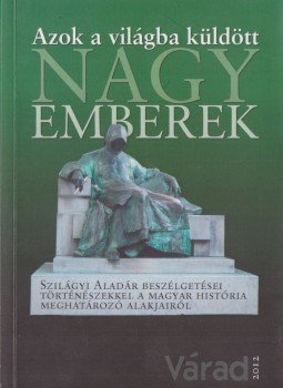 Szilágyi Aladár - Azok a világba küldött nagy emberek Szilágyi Aladár - Azok a világba küldött nagy emberek, Nagyvárad 2012 antikvár könyv