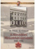 Markó György - A Honvédelmi Minisztérium szervezete 1945-1956