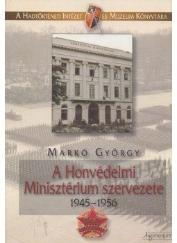 Markó György - A Honvédelmi Minisztérium szervezete 1945-1956 Markó György - A Honvédelmi Minisztérium szervezete 1945-1956, Budapest 2011 antikvár könyv