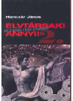HANCZÁR JÁNOS - Elvtársak! Annyi! 2. HANCZÁR JÁNOS - Elvtársak! Annyi! 2., Budapest 2004 antikvár könyv