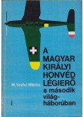 M. Szabó Miklós - A Magyar Királyi Honvéd Légierő a második világháborúban (dedikált)