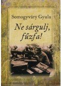 Somogyváry Gyula - Ne sárgulj, fűzfa!