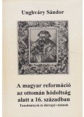 Unghváry Sándor - A magyar reformáció az ottomán hódoltság alatt a 16. században