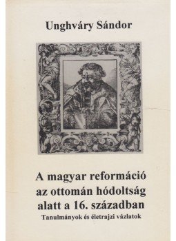 Unghváry Sándor - A magyar reformáció az ottomán hódoltság alatt a 16. században, Budapest 1994 antikvár könyv
