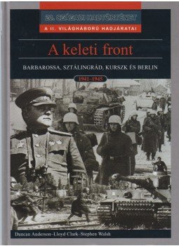 Duncan Anderson, Lloyd Clark, Stephen Walsh - A keleti front Duncan Anderson, Lloyd Clark, Stephen Walsh - A keleti front, Budapest 2002 antikvár könyv