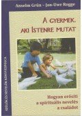 Anselm Grün ,Jan-Uwe Rogge - A gyermek, aki istenre mutat