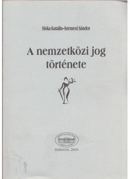 Siska Katalin, Szemesi Sándor - A nemzetközi jog története Siska Katalin, Szemesi Sándor - A nemzetközi jog története, Debrecen 2003 antikvár könyv