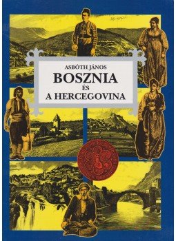Asbóth János - Bosznia és a Hercegovina Asbóth János - Bosznia és a Hercegovina, Budapest 2000 antikvár könyv