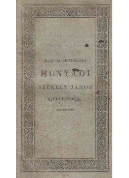  - Három értekezés Hunyadi Székely János', Magyarországi Kormányzó', Erdélyi 's Havasalföldi Vajda', Tóthországi, Temesi, 's Szörényi Bán', Beszterczei örökös Gróf', és Nándor-Fejérvári Kapitány' törvényes ágyból lett születésének bebizonyítására., Pozsony 1825 antikvár könyv