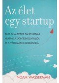 Noam Wasserman - Az élet egy startup - Amit az alapítók taníthatnak nekünk a döntéshozatalról és a változások kezeléséről