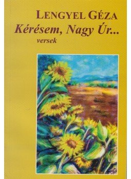 Lengyel Géza - Kérésem, Nagy Úr... (dedikált) Lengyel Géza - Kérésem, Nagy Úr... (dedikált), Budapest 2010 antikvár könyv