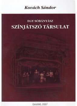 Kovách Sándor - Egy sóbánász színjátszó társulat (dedikált), Gödöllő 2007 antikvár könyv