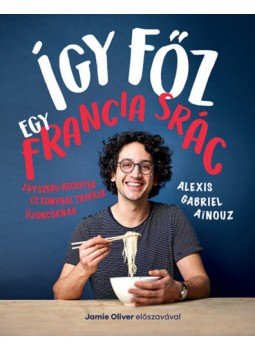 Alexis Gabriel Ainouz - Így főz egy francia srác - Egyszerű receptek és konyhai trükkök újoncoknak, null 2019 antikvár könyv