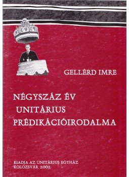 Gellérd Imre - Négyszáz év unitárius prédikációirodalma Gellérd Imre - Négyszáz év unitárius prédikációirodalma, Kolozsvár 2002 antikvár könyv