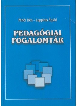 Fehér Irén (szerk.), Lappints Árpád - Pedagógiai fogalomtár Fehér Irén (szerk.), Lappints Árpád - Pedagógiai fogalomtár, Pécs 2002 antikvár könyv