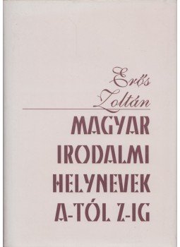 Erős Zoltán - Magyar irodalmi helynevek A-tól Z-ig (dedikált) Erős Zoltán - Magyar irodalmi helynevek A-tól Z-ig (dedikált), Budapest 0 antikvár könyv