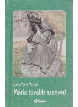 Martini, Carlo Maria - Mária tovább szenved Martini, Carlo Maria - Mária tovább szenved, Budapest 2003 antikvár könyv