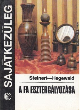 Steinert, R., Hegewald, H. - A fa esztergályozása Steinert, R., Hegewald, H. - A fa esztergályozása, Budapest 1987 antikvár könyv