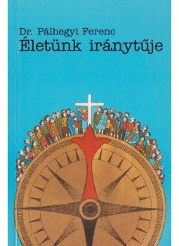 Pálhegyi Ferenc - Életünk iránytűje Pálhegyi Ferenc - Életünk iránytűje, Budapest 1999 antikvár könyv