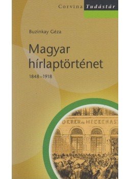 Buzinkay Géza - Magyar hírlaptörténet 1848–1918 Buzinkay Géza - Magyar hírlaptörténet 1848–1918, Budapest 2008 antikvár könyv