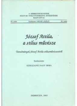 Szikszainé Nagy Irma - József Attila, a stílus művésze - Tanulmányok József Attila stílusművészetéről, Debrecen 2005 antikvár könyv