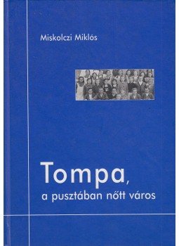 Miskolczi Miklós - Tompa, a pusztában nőtt város Miskolczi Miklós - Tompa, a pusztában nőtt város, 2006 antikvár könyv