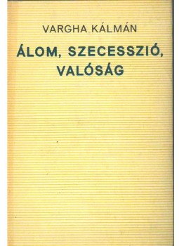 Vargha Kálmán - Álom, szecesszió, valóság (dedikált) Vargha Kálmán - Álom, szecesszió, valóság (dedikált), 1973 antikvár könyv