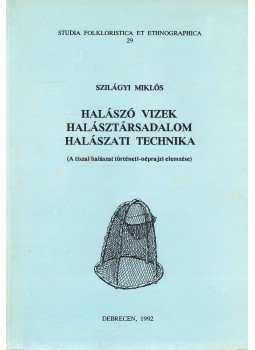 Szilágyi Miklós - Halászó vizek, halásztársadalom, halászati technika, Debrecen 1992 antikvár könyv