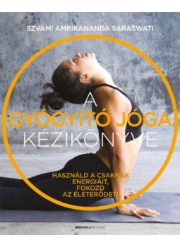 Szvámi Ambikananda Saraswati - A gyógyító jóga kézikönyve - Használd a csakrák energiáit, fokozd az életerődet!, Budapest 2019 antikvár könyv