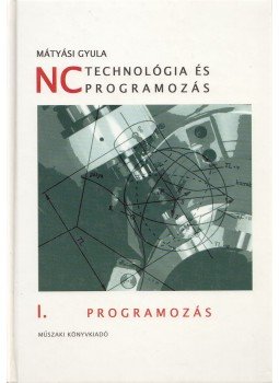 Mátyási Gyula - NC technológia és programozás I. Mátyási Gyula - NC technológia és programozás I., Budapest 2001 antikvár könyv