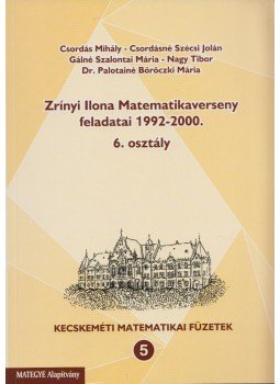 Csordás Mihály, Csordásné Szécsi Jolán, Gálné Szalontai Mária, Nagy Tibor, Dr. Palotainé Böröczki Mária - Zrínyi Ilona Matematikaverseny feladatai 1992-2000. Csordás Mihály, Csordásné Szécsi Jolán, Gálné Szalontai Mária, Nagy Tibor, Dr. Palotainé Böröczki Mária - Zrínyi Ilona Matematikaverseny feladatai 1992-2000., Kecskemét 2007 antikvár könyv