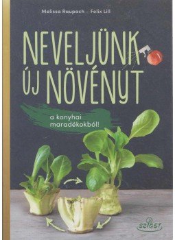 Melissa Raupach, Felix Lill - Neveljünk új növényt a konyhai maradékokból! Melissa Raupach, Felix Lill - Neveljünk új növényt a konyhai maradékokból!, 2019 antikvár könyv