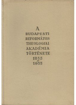 Pap László, Bucsay Mihály - A Budapesti Református Theologiai Akadémia története 1855-1955, Budapest 1955 antikvár könyv