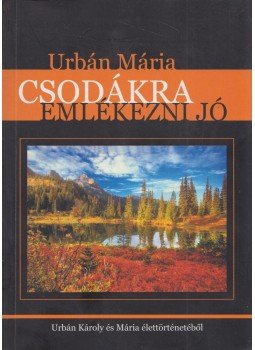 Urbán Mária - Csodákra emlékezni jó Urbán Mária - Csodákra emlékezni jó, Beaumont 2006 antikvár könyv
