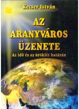 Kecser István - Az aranyváros üzenete Kecser István - Az aranyváros üzenete, Budapest 2002 antikvár könyv