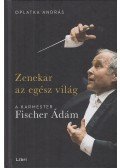 Oplatka András - Zenekar az egész világ - A karmester Fischer Ádám