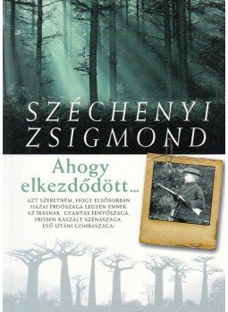 Széchenyi Zsigmond - Ahogy elkezdődött... Széchenyi Zsigmond - Ahogy elkezdődött..., Budapest 2011 antikvár könyv