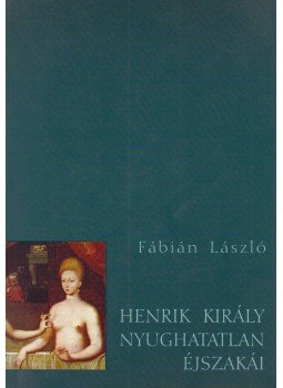 Fábián László - Henrik király nyughatatlan éjszakái Fábián László - Henrik király nyughatatlan éjszakái, Budapest 2005 antikvár könyv
