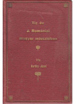 Kertész József - Tíz év a romániai magyar misszióban. Kertész József - Tíz év a romániai magyar misszióban., Kolozsvár 1913 antikvár könyv