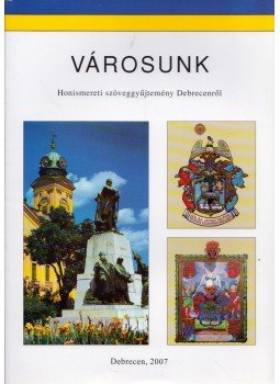 Kardos Lászlóné - Városunk - Honismereti szöveggyűjtemény Debrecenről, Debrecen 2007 antikvár könyv