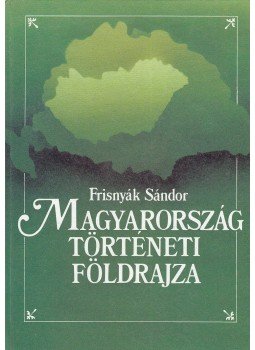 Dr. Frisnyák Sándor - Magyarország történeti földrajza Dr. Frisnyák Sándor - Magyarország történeti földrajza, Budapest 1992 antikvár könyv
