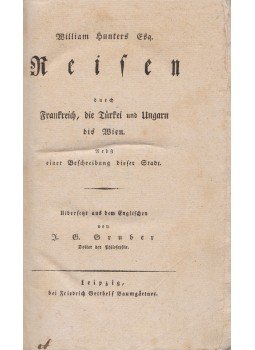 Hunter, William - Reisen durch Frankreich, die Türkei und Ungarn bis Wien. Nebst einer Beschreibung dieser Stadt. [Egy 18. századi angol utazó útleírása.], Leipzig 1797 antikvár könyv