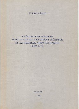 Lukács László - A független magyar jezsuita rendtartomány kérdése és az osztrák abszolutizmus (1649-1773), Szeged 1989 antikvár könyv