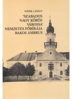 Novák László - 'Szabados Nagy Kőrös várossa' nemzetes főbírája Bakos Ambrus (dedikált), Nagykőrös 1987 antikvár könyv